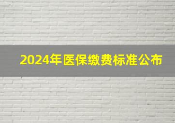 2024年医保缴费标准公布