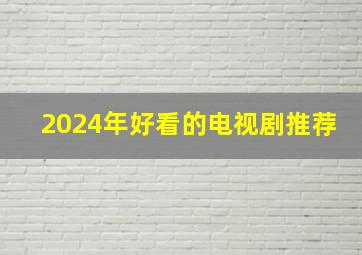 2024年好看的电视剧推荐