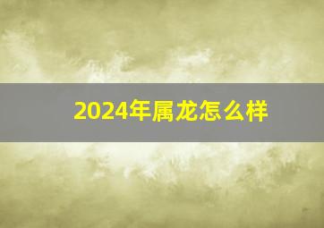 2024年属龙怎么样