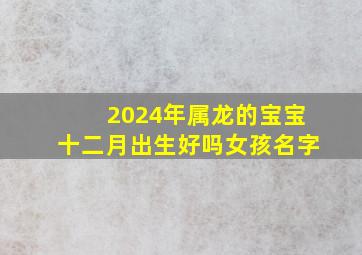 2024年属龙的宝宝十二月出生好吗女孩名字