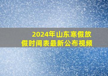 2024年山东寒假放假时间表最新公布视频