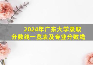 2024年广东大学录取分数线一览表及专业分数线