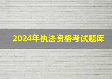 2024年执法资格考试题库