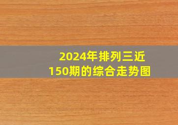 2024年排列三近150期的综合走势图