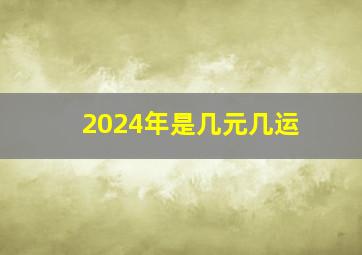 2024年是几元几运