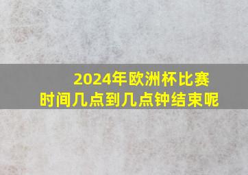 2024年欧洲杯比赛时间几点到几点钟结束呢