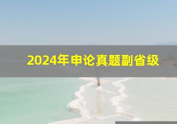 2024年申论真题副省级