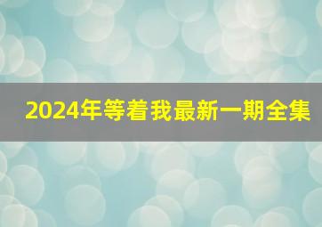 2024年等着我最新一期全集