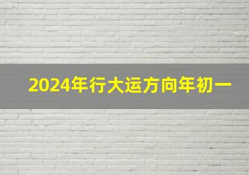 2024年行大运方向年初一