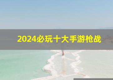 2024必玩十大手游枪战