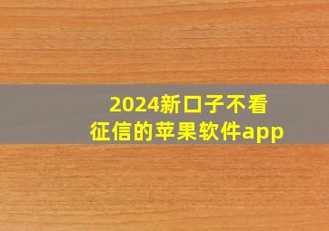 2024新口子不看征信的苹果软件app