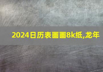 2024日历表画画8k纸,龙年