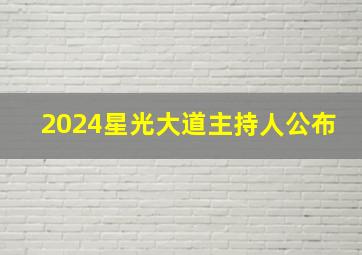 2024星光大道主持人公布