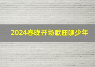 2024春晚开场歌曲嘿少年