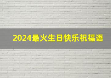 2024最火生日快乐祝福语