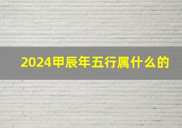 2024甲辰年五行属什么的