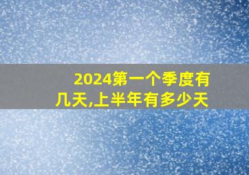 2024第一个季度有几天,上半年有多少天