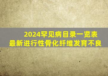 2024罕见病目录一览表最新进行性骨化纤维发育不良