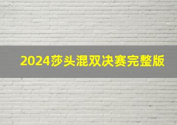 2024莎头混双决赛完整版