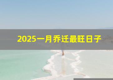 2025一月乔迁最旺日子