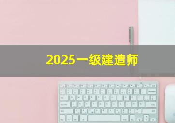 2025一级建造师