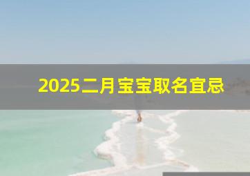 2025二月宝宝取名宜忌