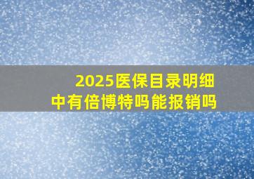 2025医保目录明细中有倍博特吗能报销吗