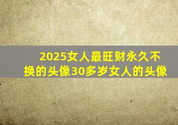 2025女人最旺财永久不换的头像30多岁女人的头像