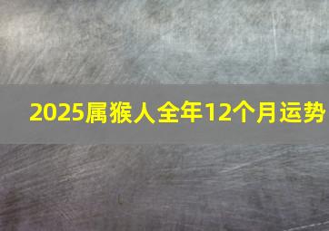 2025属猴人全年12个月运势