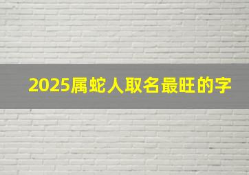 2025属蛇人取名最旺的字