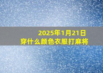 2025年1月21日穿什么颜色衣服打麻将