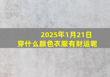 2025年1月21日穿什么颜色衣服有财运呢