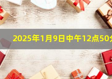 2025年1月9日中午12点50分