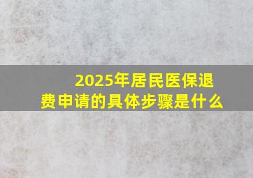 2025年居民医保退费申请的具体步骤是什么