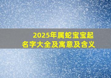 2025年属蛇宝宝起名字大全及寓意及含义