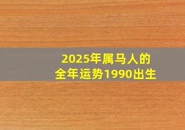 2025年属马人的全年运势1990出生