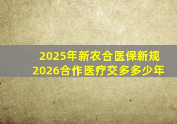 2025年新农合医保新规2026合作医疗交多多少年