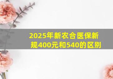 2025年新农合医保新规400元和540的区别