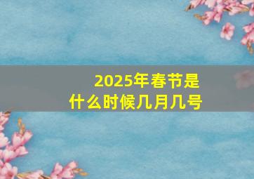 2025年春节是什么时候几月几号