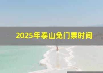 2025年泰山免门票时间