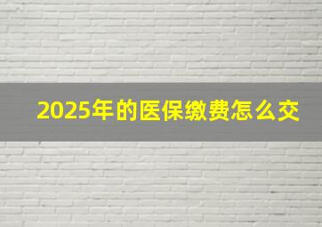 2025年的医保缴费怎么交