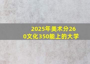 2025年美术分260文化350能上的大学