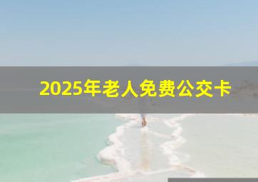 2025年老人免费公交卡