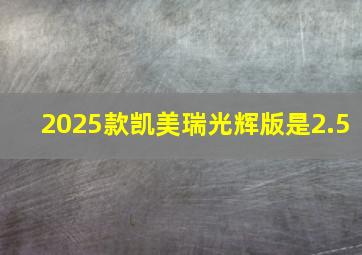 2025款凯美瑞光辉版是2.5