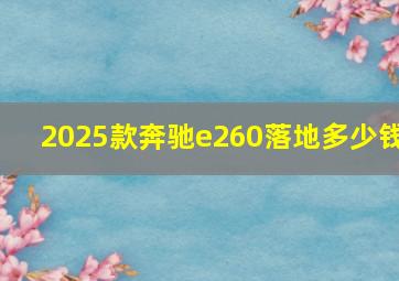 2025款奔驰e260落地多少钱