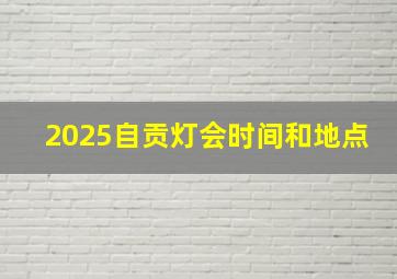 2025自贡灯会时间和地点