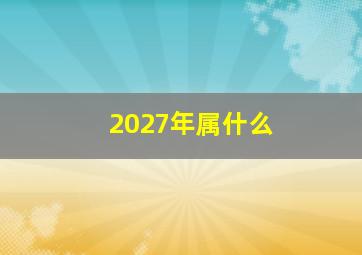 2027年属什么