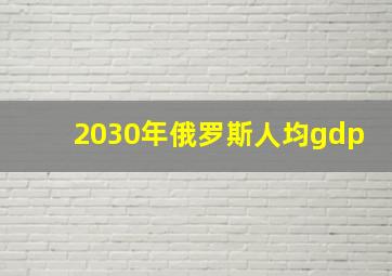 2030年俄罗斯人均gdp