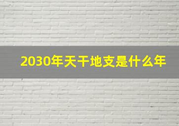 2030年天干地支是什么年