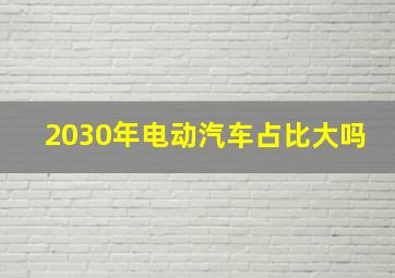 2030年电动汽车占比大吗